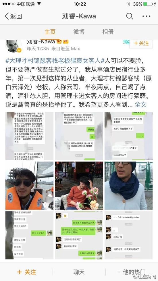5日下午，微博認(rèn)證為“黃山市探奇?zhèn)髅接邢薰究偨?jīng)理劉?！钡木W(wǎng)友稱，大理才村錦瑟客棧老板云哥在半夜兩點(diǎn)用管理卡進(jìn)入女游客房間對(duì)女游客進(jìn)行猥褻。他稱，自己從事酒店民宿行業(yè)多年，第一次見(jiàn)到這樣的從業(yè)者。